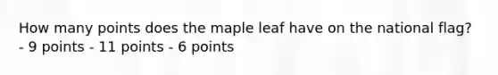 How many points does the maple leaf have on the national flag? - 9 points - 11 points - 6 points