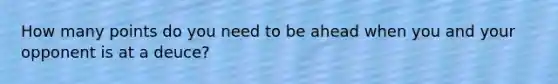 How many points do you need to be ahead when you and your opponent is at a deuce?