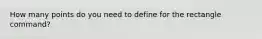 How many points do you need to define for the rectangle command?