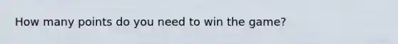 How many points do you need to win the game?