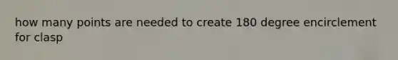 how many points are needed to create 180 degree encirclement for clasp