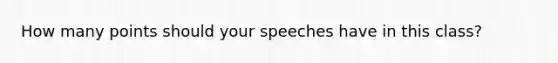 How many points should your speeches have in this class?