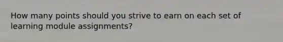 How many points should you strive to earn on each set of learning module assignments?