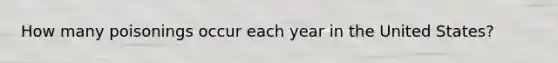 How many poisonings occur each year in the United States?