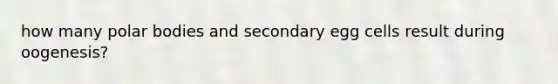 how many polar bodies and secondary egg cells result during oogenesis?