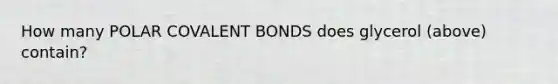 How many POLAR <a href='https://www.questionai.com/knowledge/kWply8IKUM-covalent-bonds' class='anchor-knowledge'>covalent bonds</a> does glycerol (above) contain?