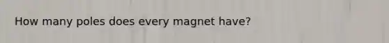 How many poles does every magnet have?