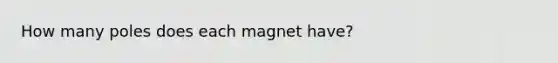 How many poles does each magnet have?