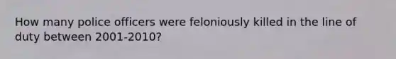 How many police officers were feloniously killed in the line of duty between 2001-2010?