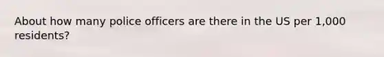 About how many police officers are there in the US per 1,000 residents?