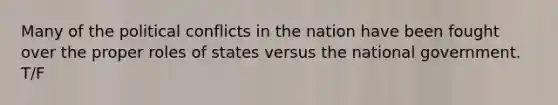 Many of the political conflicts in the nation have been fought over the proper roles of states versus the national government. T/F