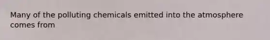 Many of the polluting chemicals emitted into the atmosphere comes from