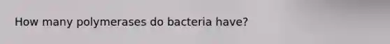 How many polymerases do bacteria have?