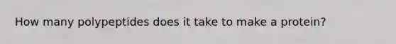 How many polypeptides does it take to make a protein?