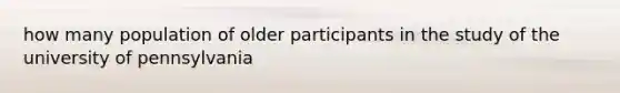 how many population of older participants in the study of the university of pennsylvania