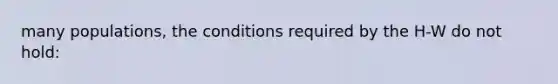 many populations, the conditions required by the H-W do not hold: