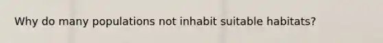 Why do many populations not inhabit suitable habitats?