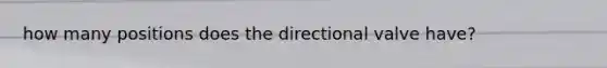 how many positions does the directional valve have?