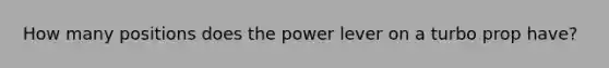 How many positions does the power lever on a turbo prop have?