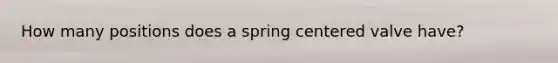 How many positions does a spring centered valve have?