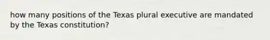 how many positions of the Texas plural executive are mandated by the Texas constitution?