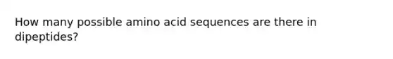 How many possible amino acid sequences are there in dipeptides?