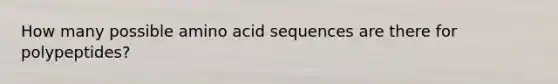 How many possible amino acid sequences are there for polypeptides?