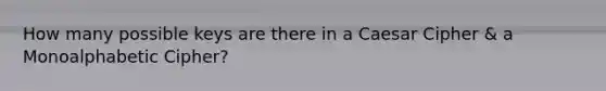 How many possible keys are there in a Caesar Cipher & a Monoalphabetic Cipher?