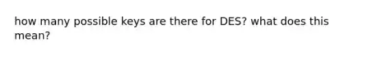 how many possible keys are there for DES? what does this mean?