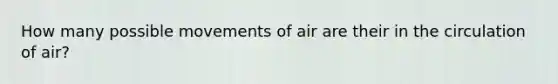 How many possible movements of air are their in the circulation of air?