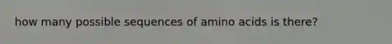 how many possible sequences of amino acids is there?