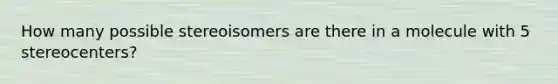 How many possible stereoisomers are there in a molecule with 5 stereocenters?