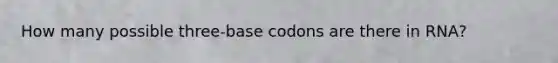 How many possible three-base codons are there in RNA?