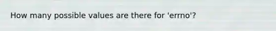 How many possible values are there for 'errno'?