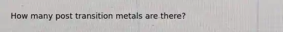 How many post transition metals are there?