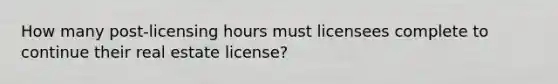 How many post-licensing hours must licensees complete to continue their real estate license?