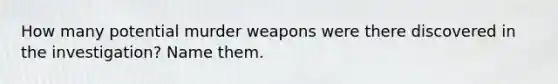 How many potential murder weapons were there discovered in the investigation? Name them.