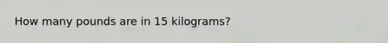 How many pounds are in 15 kilograms?