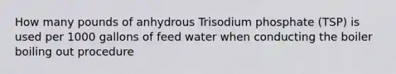 How many pounds of anhydrous Trisodium phosphate (TSP) is used per 1000 gallons of feed water when conducting the boiler boiling out procedure