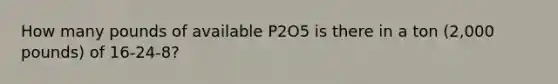 How many pounds of available P2O5 is there in a ton (2,000 pounds) of 16-24-8?