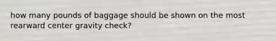 how many pounds of baggage should be shown on the most rearward center gravity check?