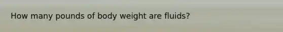 How many pounds of body weight are fluids?