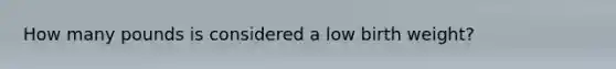 How many pounds is considered a low birth weight?