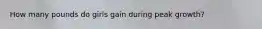 How many pounds do girls gain during peak growth?