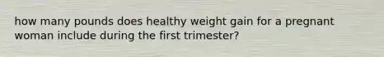 how many pounds does healthy weight gain for a pregnant woman include during the first trimester?