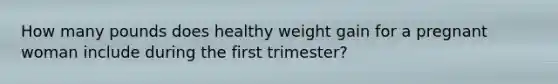 How many pounds does healthy weight gain for a pregnant woman include during the first trimester?