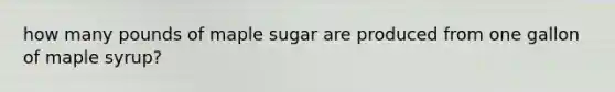 how many pounds of maple sugar are produced from one gallon of maple syrup?