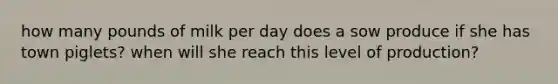 how many pounds of milk per day does a sow produce if she has town piglets? when will she reach this level of production?