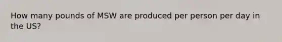 How many pounds of MSW are produced per person per day in the US?