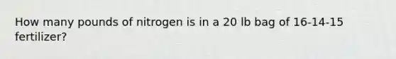 How many pounds of nitrogen is in a 20 lb bag of 16-14-15 fertilizer?